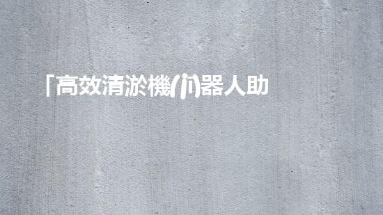 「高效清淤機(jī)器人助力河道暢通，實(shí)現(xiàn)生態(tài)共贏！」